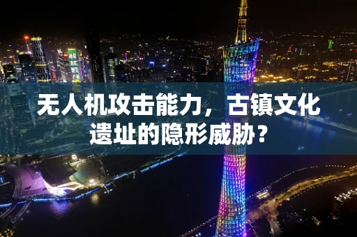 无人机攻击能力，古镇文化遗址的隐形威胁？