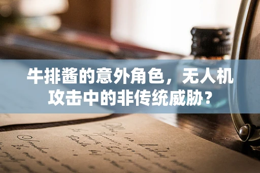 牛排酱的意外角色，无人机攻击中的非传统威胁？