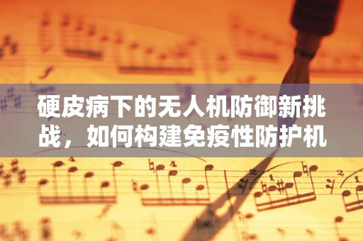 硬皮病下的无人机防御新挑战，如何构建免疫性防护机制？