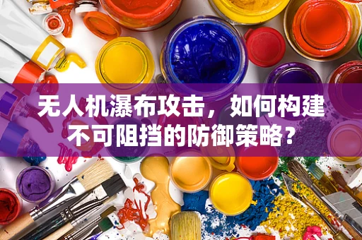 无人机瀑布攻击，如何构建不可阻挡的防御策略？