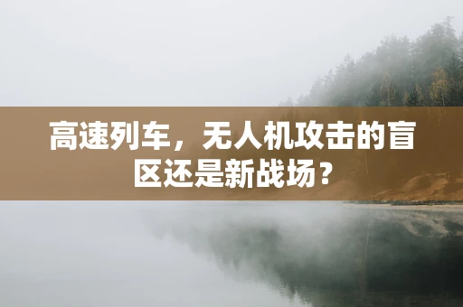 高速列车，无人机攻击的盲区还是新战场？