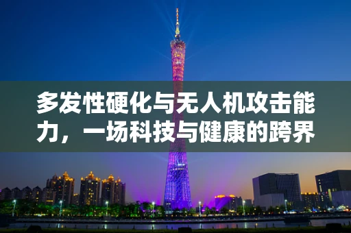 多发性硬化与无人机攻击能力，一场科技与健康的跨界探讨