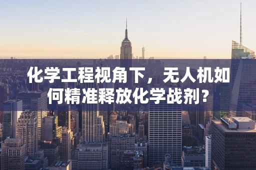 化学工程视角下，无人机如何精准释放化学战剂？