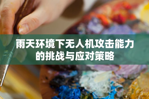 雨天环境下无人机攻击能力的挑战与应对策略
