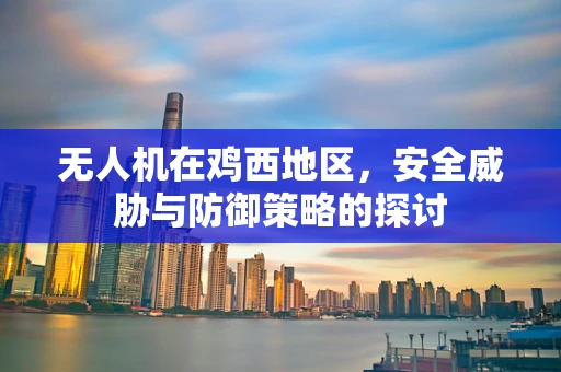 无人机在鸡西地区，安全威胁与防御策略的探讨