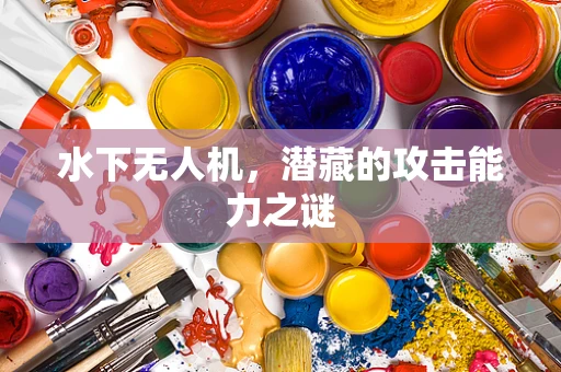 水下无人机，潜藏的攻击能力之谜
