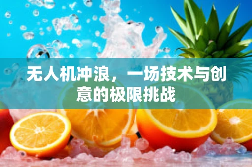 无人机冲浪，一场技术与创意的极限挑战