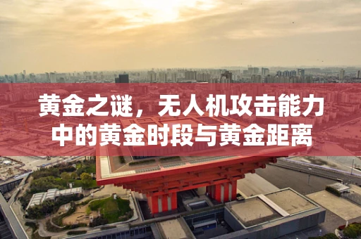 黄金之谜，无人机攻击能力中的黄金时段与黄金距离