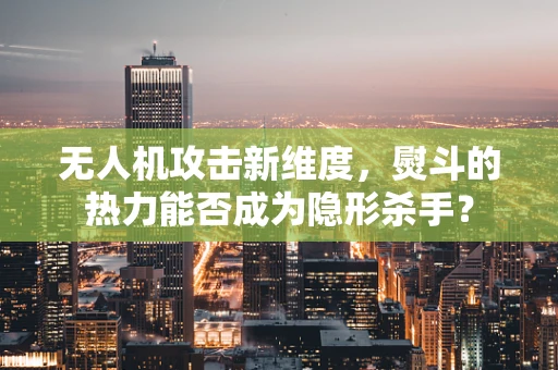无人机攻击新维度，熨斗的热力能否成为隐形杀手？