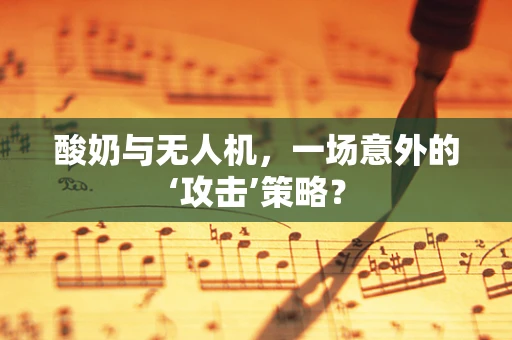 酸奶与无人机，一场意外的‘攻击’策略？