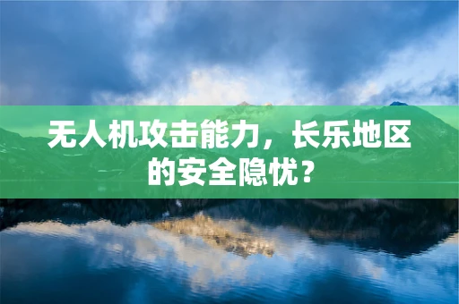 无人机攻击能力，长乐地区的安全隐忧？