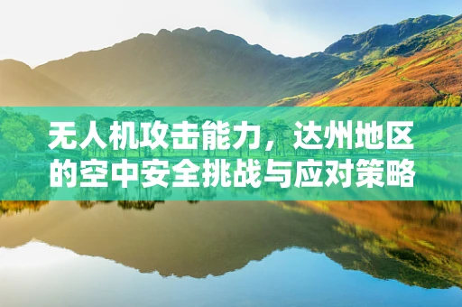 无人机攻击能力，达州地区的空中安全挑战与应对策略