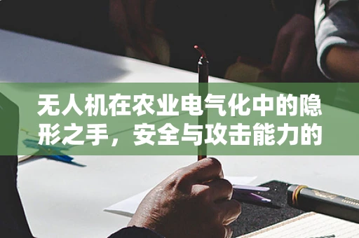 无人机在农业电气化中的隐形之手，安全与攻击能力的平衡挑战？