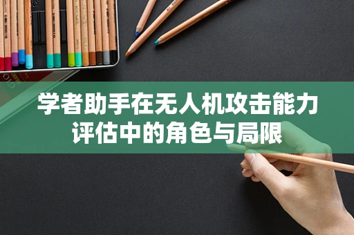 学者助手在无人机攻击能力评估中的角色与局限