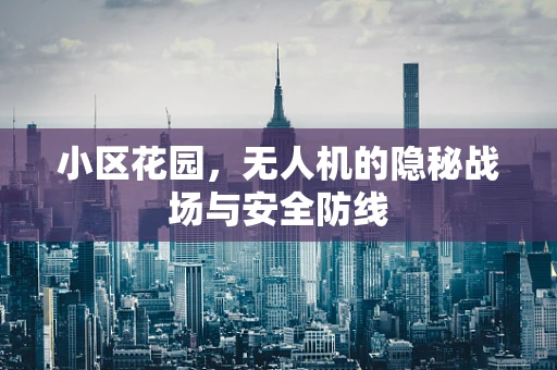 小区花园，无人机的隐秘战场与安全防线