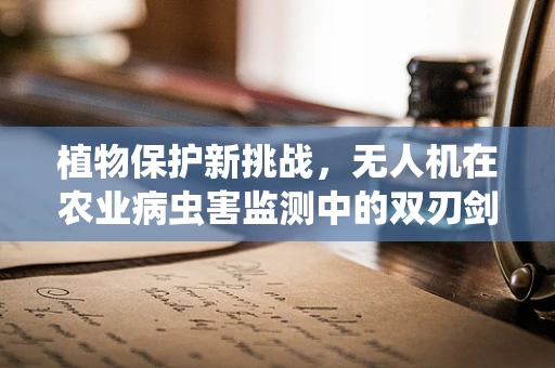 植物保护新挑战，无人机在农业病虫害监测中的双刃剑效应？