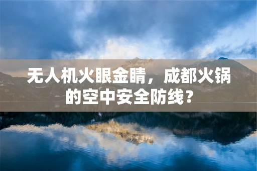 无人机火眼金睛，成都火锅的空中安全防线？