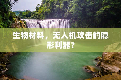 生物材料，无人机攻击的隐形利器？