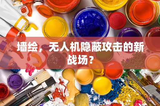 墙绘，无人机隐蔽攻击的新战场？