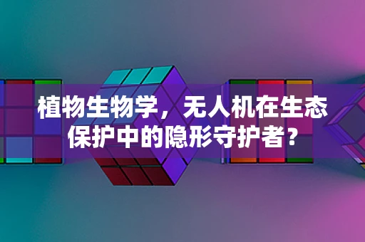 植物生物学，无人机在生态保护中的隐形守护者？