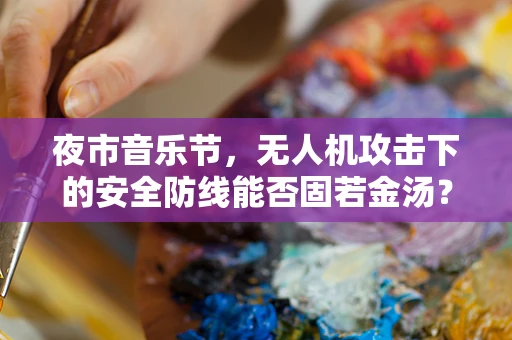 夜市音乐节，无人机攻击下的安全防线能否固若金汤？
