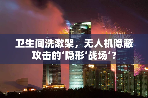 卫生间洗漱架，无人机隐蔽攻击的‘隐形’战场’？