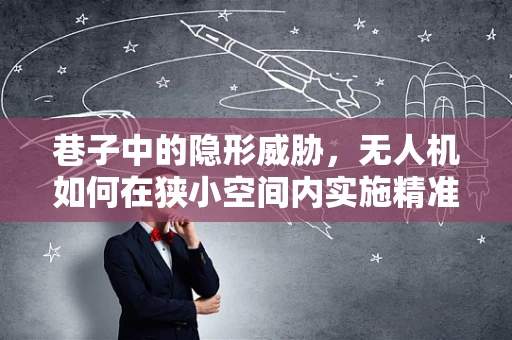 巷子中的隐形威胁，无人机如何在狭小空间内实施精准攻击？