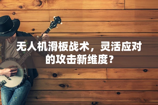 无人机滑板战术，灵活应对的攻击新维度？