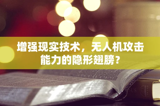 增强现实技术，无人机攻击能力的隐形翅膀？
