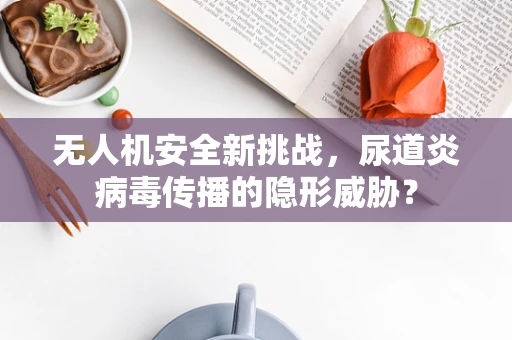 无人机安全新挑战，尿道炎病毒传播的隐形威胁？