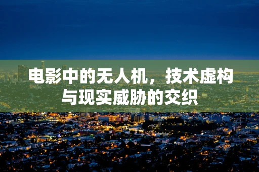 电影中的无人机，技术虚构与现实威胁的交织