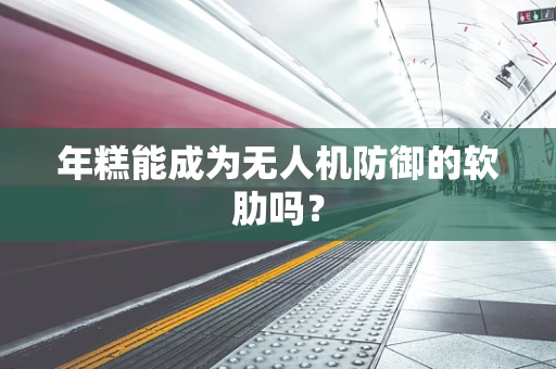 年糕能成为无人机防御的软肋吗？