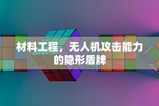 材料工程，无人机攻击能力的隐形盾牌