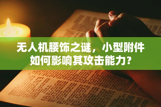无人机腰饰之谜，小型附件如何影响其攻击能力？