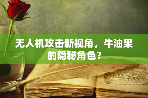 无人机攻击新视角，牛油果的隐秘角色？