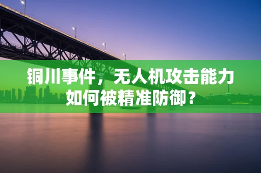 铜川事件，无人机攻击能力如何被精准防御？