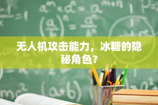 无人机攻击能力，冰糖的隐秘角色？