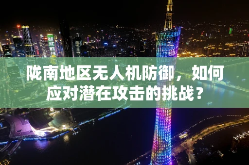 陇南地区无人机防御，如何应对潜在攻击的挑战？