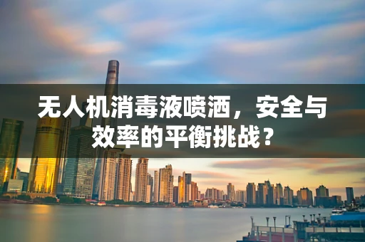 无人机消毒液喷洒，安全与效率的平衡挑战？