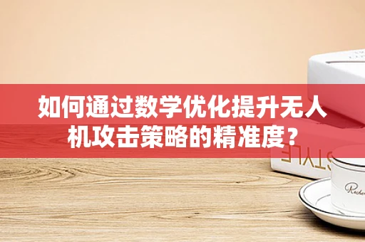 如何通过数学优化提升无人机攻击策略的精准度？