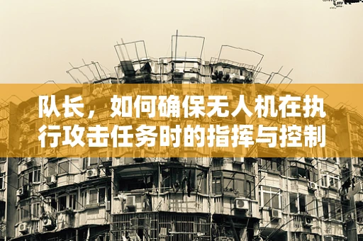 队长，如何确保无人机在执行攻击任务时的指挥与控制安全？