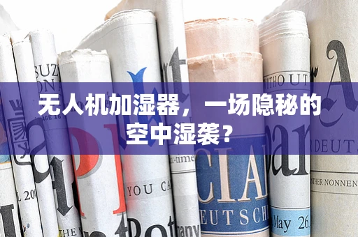 无人机加湿器，一场隐秘的空中湿袭？