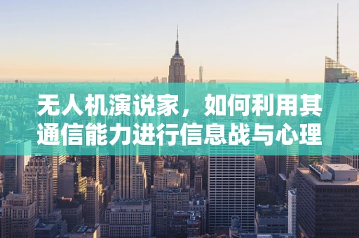 无人机演说家，如何利用其通信能力进行信息战与心理战？