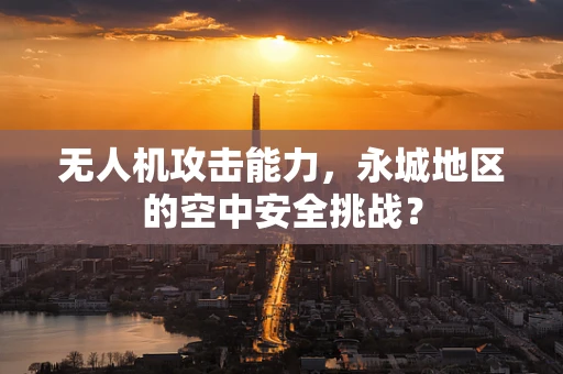 无人机攻击能力，永城地区的空中安全挑战？