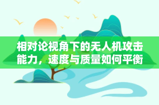 相对论视角下的无人机攻击能力，速度与质量如何平衡？