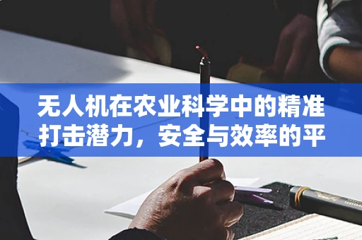 无人机在农业科学中的精准打击潜力，安全与效率的平衡