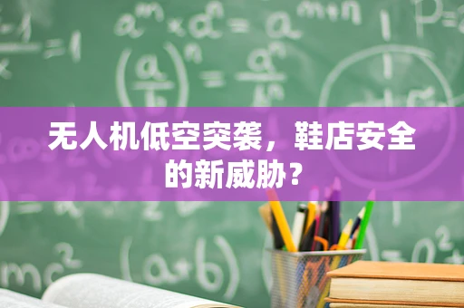 无人机低空突袭，鞋店安全的新威胁？