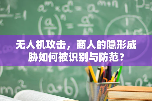 无人机攻击，商人的隐形威胁如何被识别与防范？