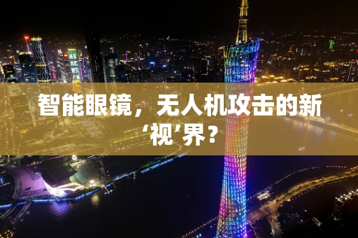 智能眼镜，无人机攻击的新‘视’界？
