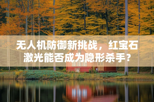 无人机防御新挑战，红宝石激光能否成为隐形杀手？